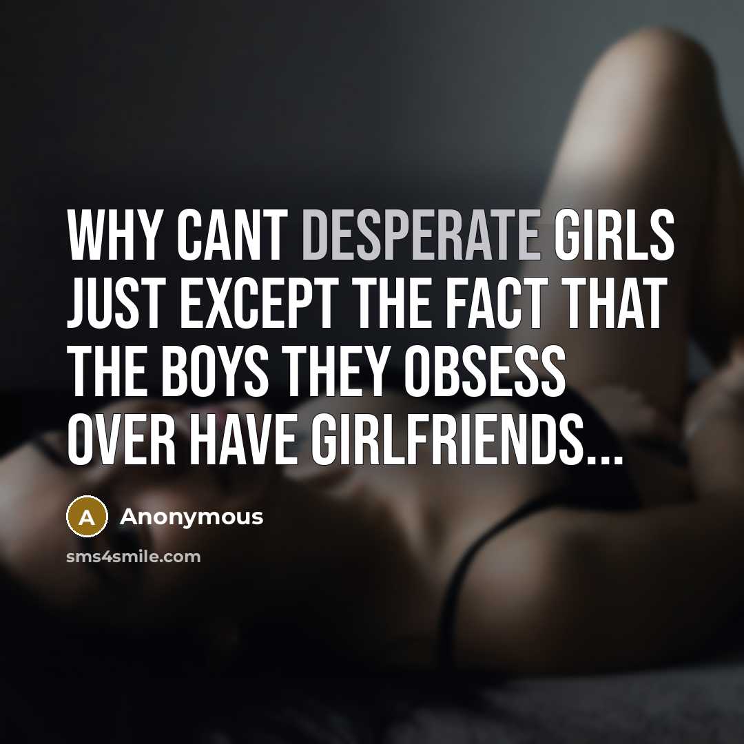 “Why cant desperate girls just except the fact that the boys they obsess over have girlfriends...” quote by Anonymous
