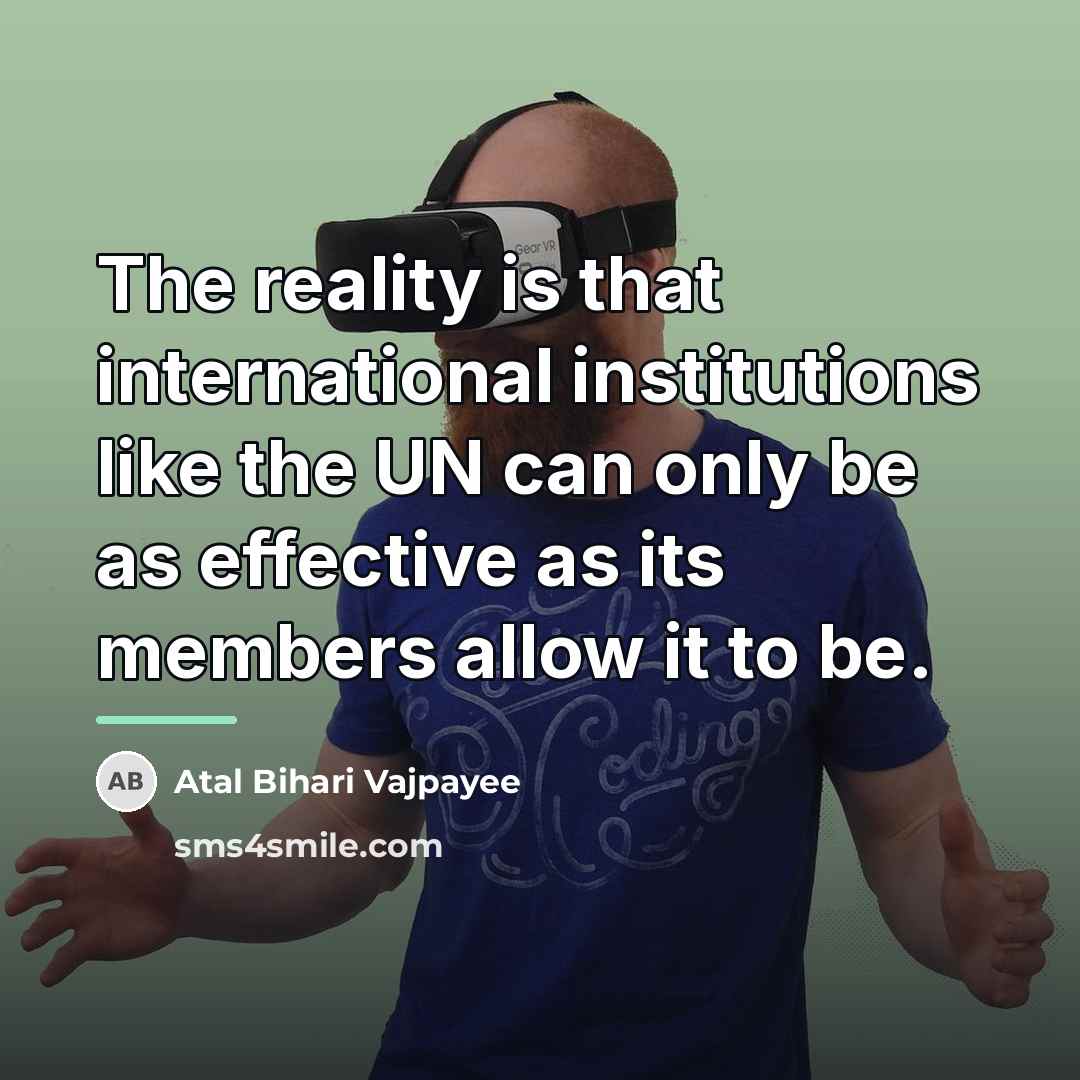 “The reality is that international institutions like the UN can…” quote by Atal Bihari Vajpayee
