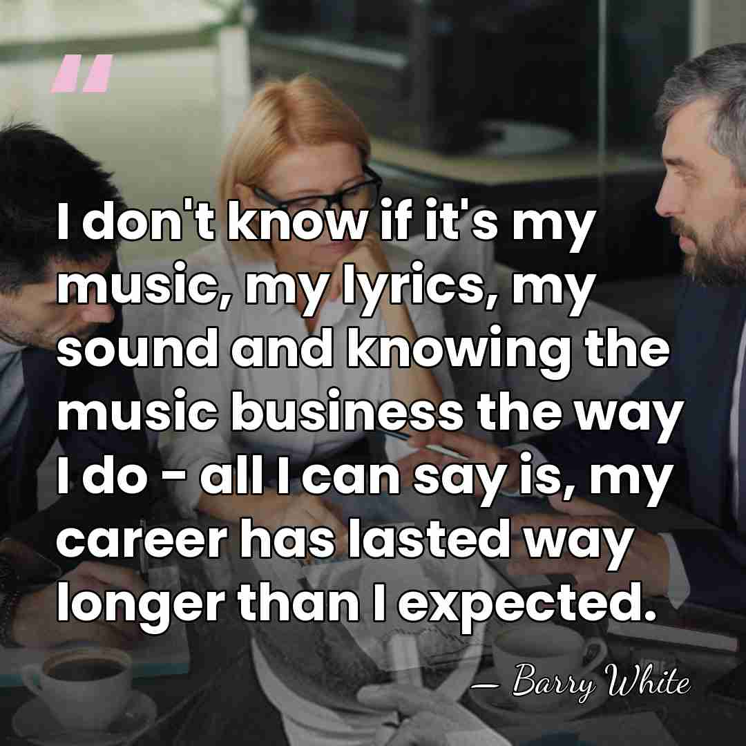 I don't know if it's my music, my lyrics, my sound and&hellip; - Barry White