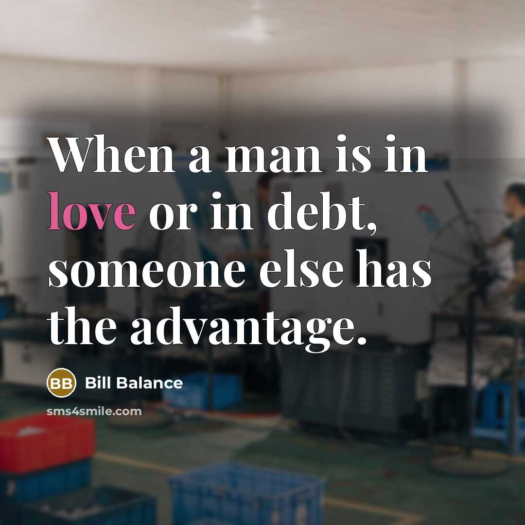 “When a man is in love or in debt, someone else has the advantage.” quote by Bill Balance