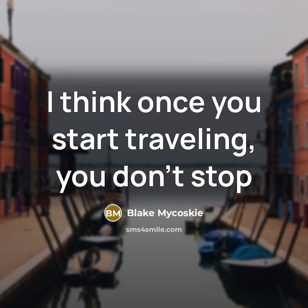 “I think once you start traveling, you don’t stop…” quote by Blake Mycoskie