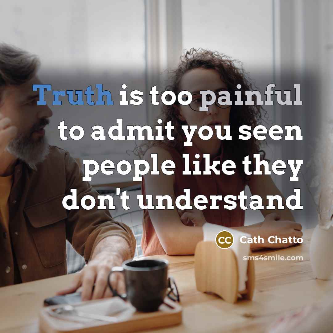 “Truth is too painful to admit you seen people like they don't understand” quote by Cath Chatto