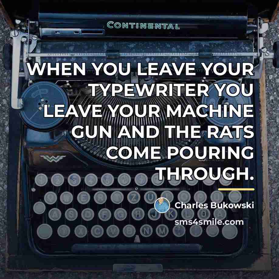 “WHEN YOU LEAVE YOUR TYPEWRITER YOU LEAVE YOUR MACHINE GUN…” quote by Charles Bukowski