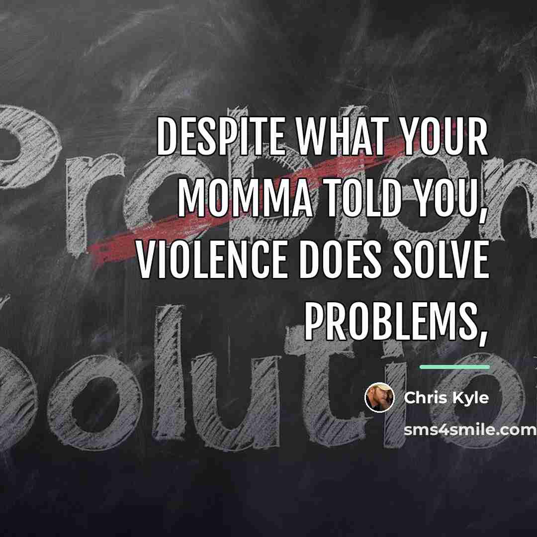 “Despite what your momma told you, Violence does solve problems,…” quote by Chris Kyle