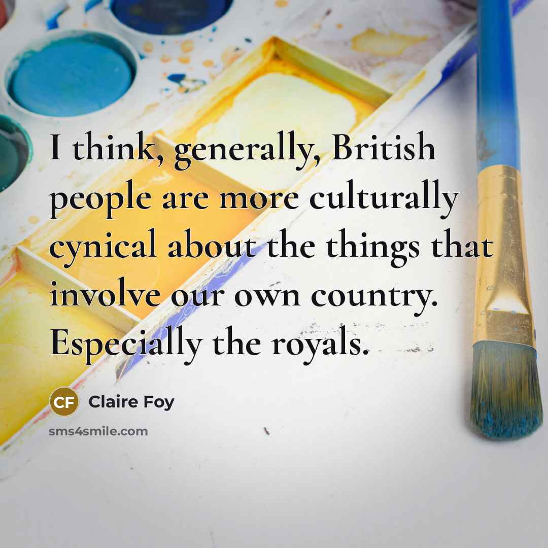 “I think, generally, British people are more culturally cynical about…” quote by Claire Foy
