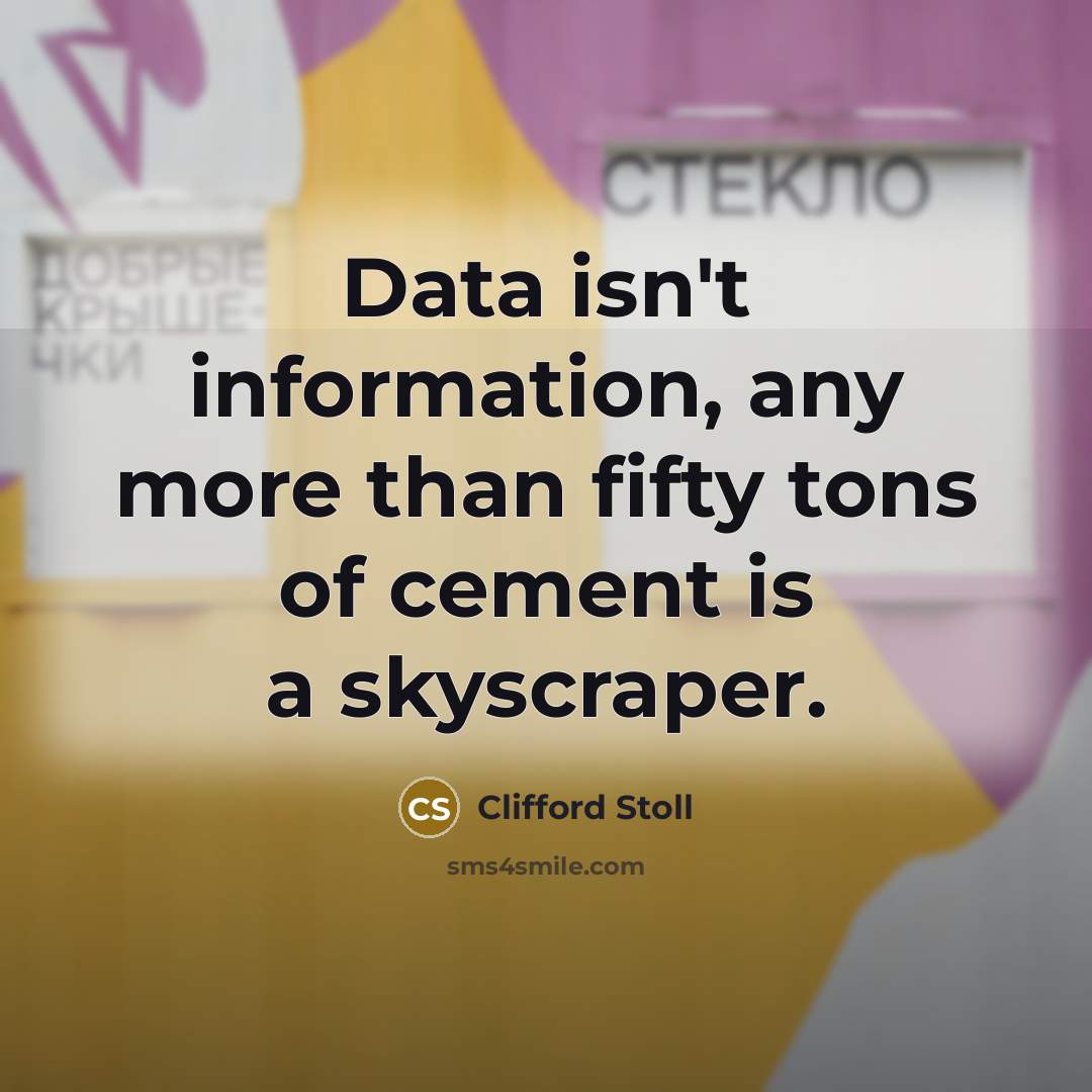 “Data isn't information, any more than fifty tons of cement…” quote by Clifford Stoll
