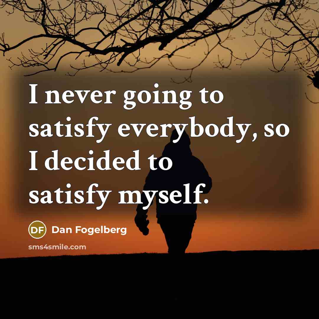 “I never going to satisfy everybody, so I decided to…” quote by Dan Fogelberg