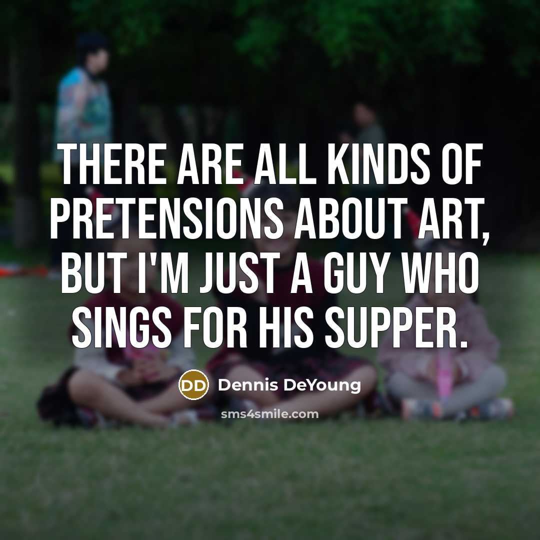 “There are all kinds of pretensions about art, but I'm…” quote by Dennis DeYoung