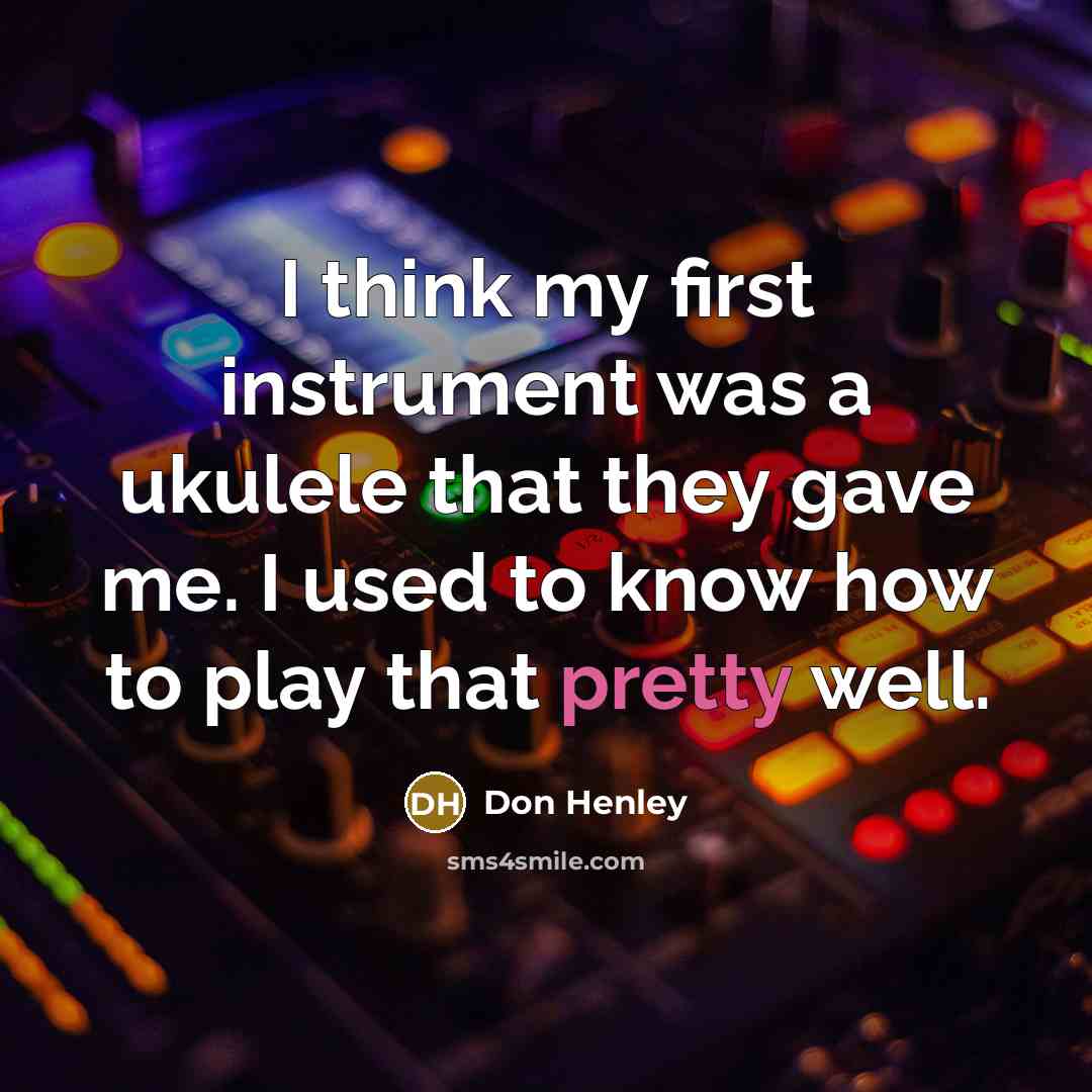 “I think my first instrument was a ukulele that they…” quote by Don Henley