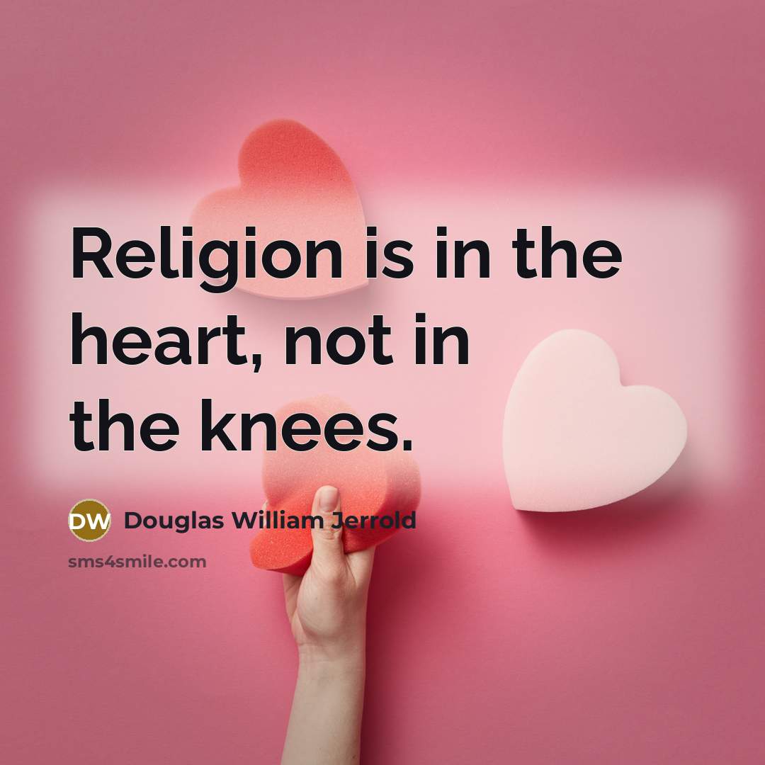 “Religion is in the heart, not in the knees.…” quote by Douglas William Jerrold