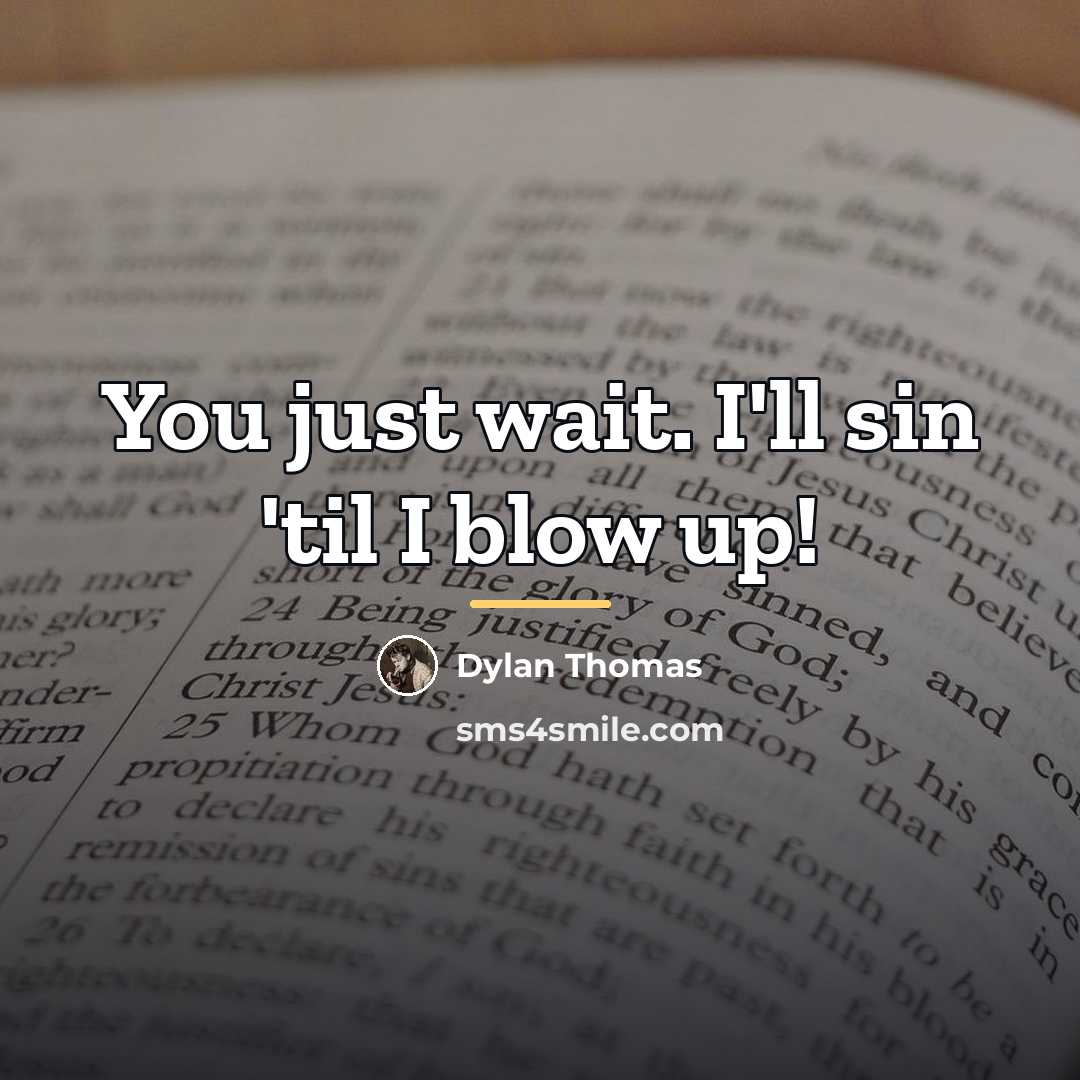 “You just wait. I'll sin 'til I blow up!…” quote by Dylan Thomas