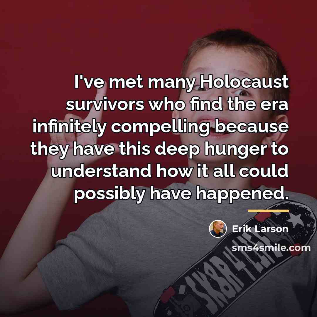“I've met many Holocaust survivors who find the era infinitely…” quote by Erik Larson