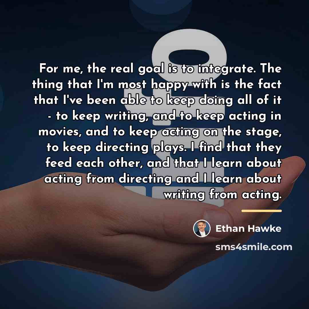 “For me, the real goal is to integrate. The thing…” quote by Ethan Hawke