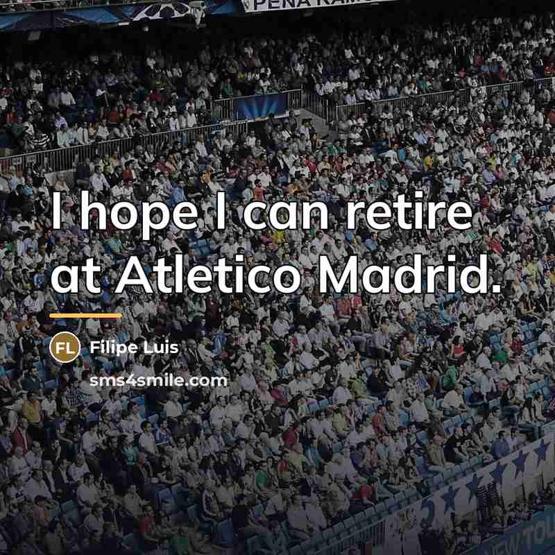 “I hope I can retire at Atletico Madrid.…” quote by Filipe Luis