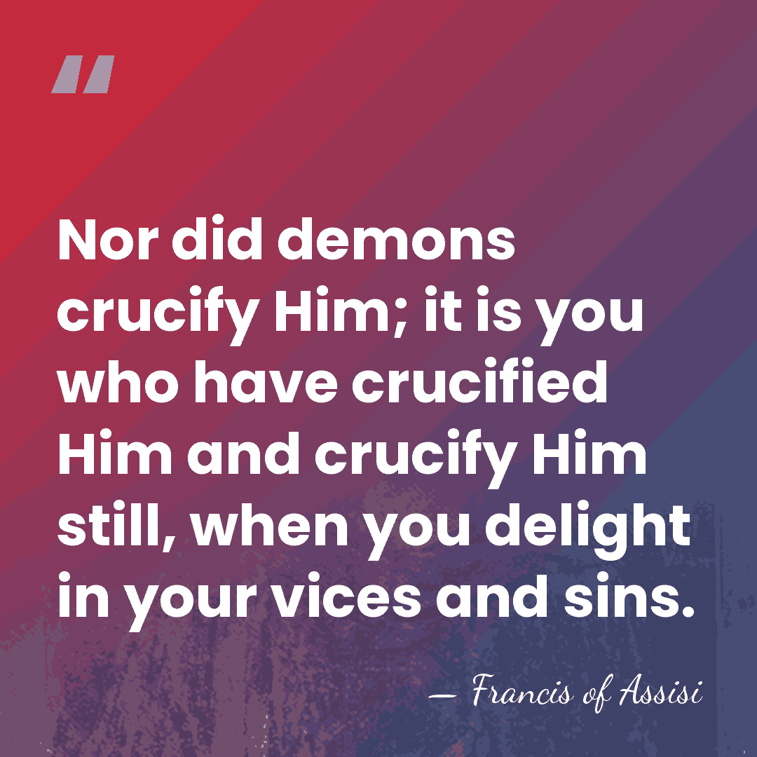 Nor did demons crucify Him; it is you who have crucified Him&hellip; - Francis of Assisi