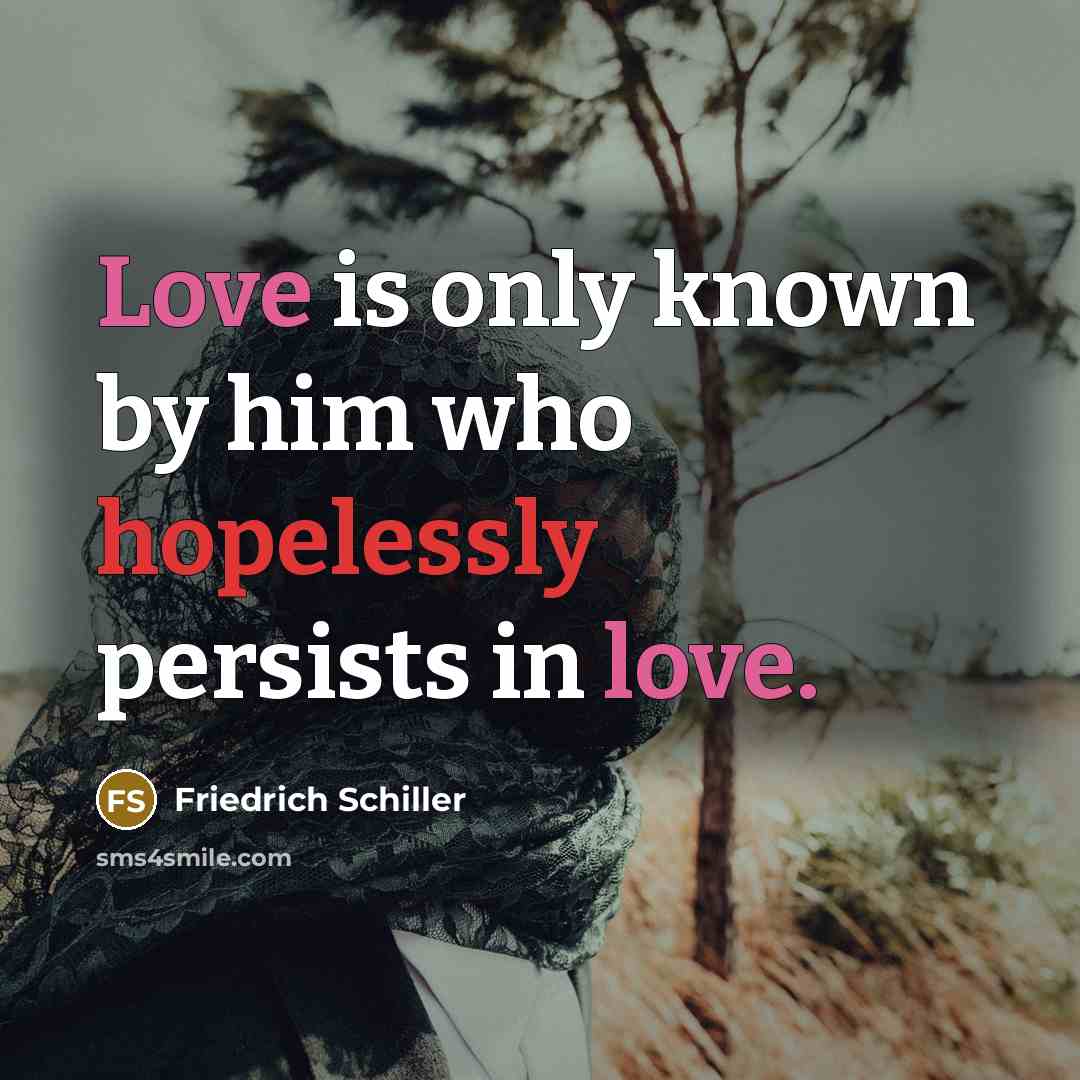 “Love is only known by him who hopelessly persists in love.” quote by Friedrich Schiller