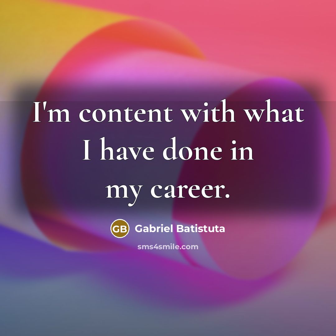 “I'm content with what I have done in my career.…” quote by Gabriel Batistuta