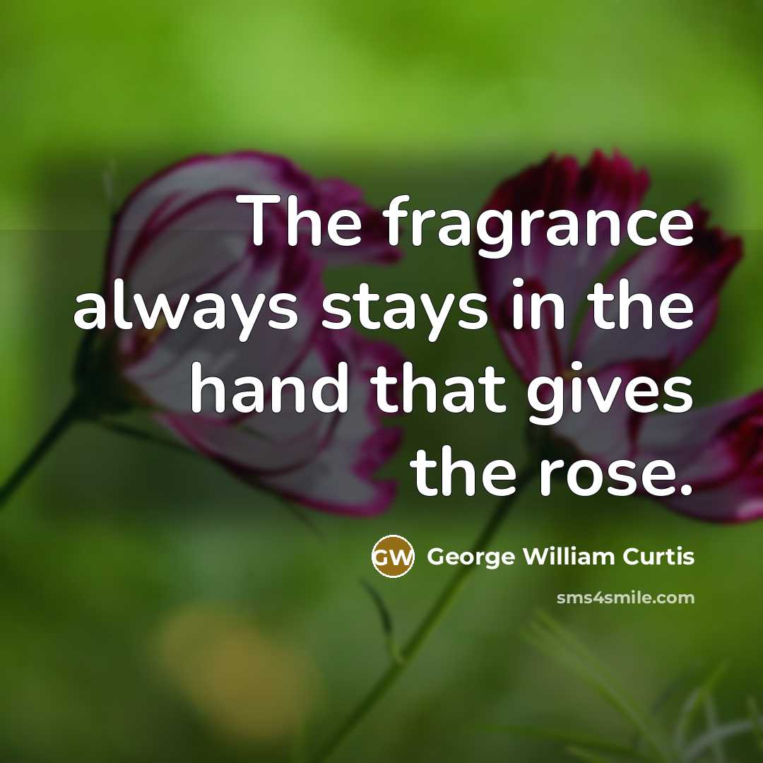 “The fragrance always stays in the hand that gives the…” quote by George William Curtis