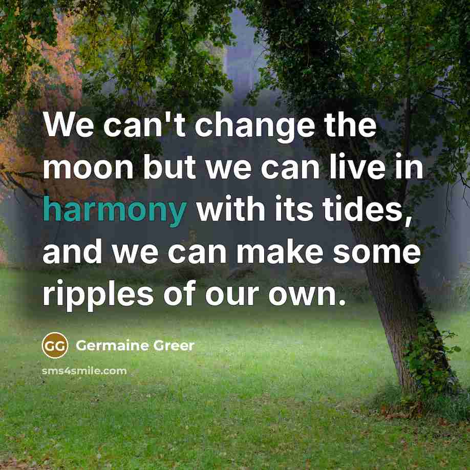 “We can't change the moon but we can live in…” quote by Germaine Greer