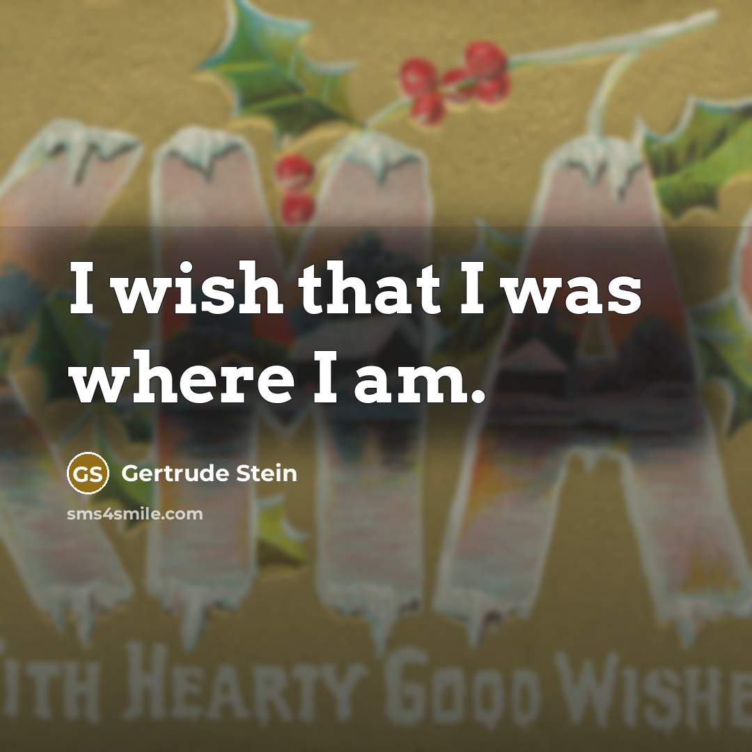 “I wish that I was where I am.…” quote by Gertrude Stein