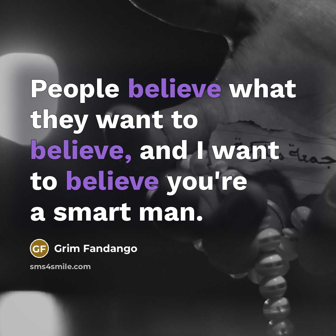 “People believe what they want to believe, and I want to believe you're a smart man.” quote by Grim Fandango