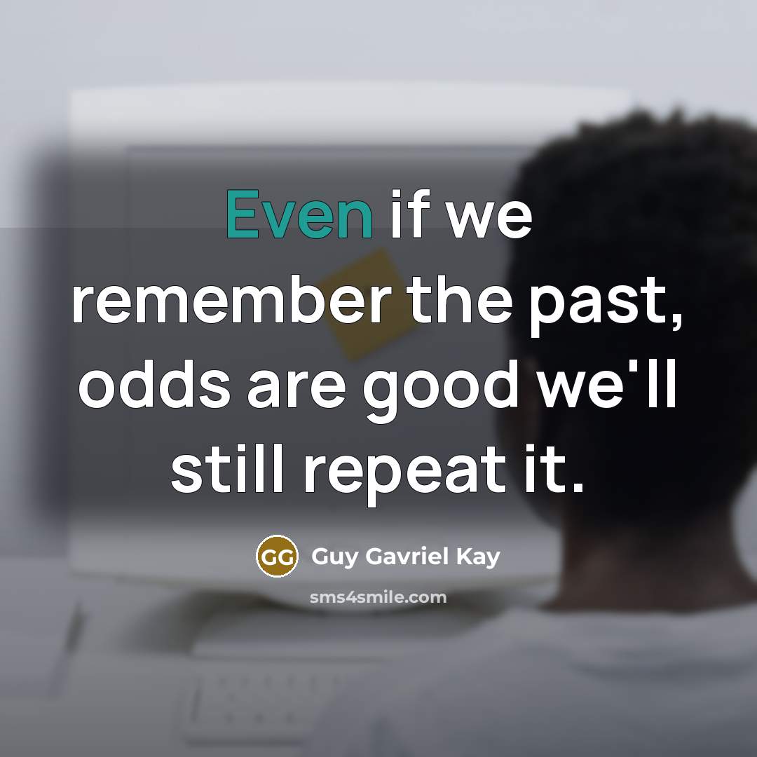 “Even if we remember the past, odds are good we'll…” quote by Guy Gavriel Kay