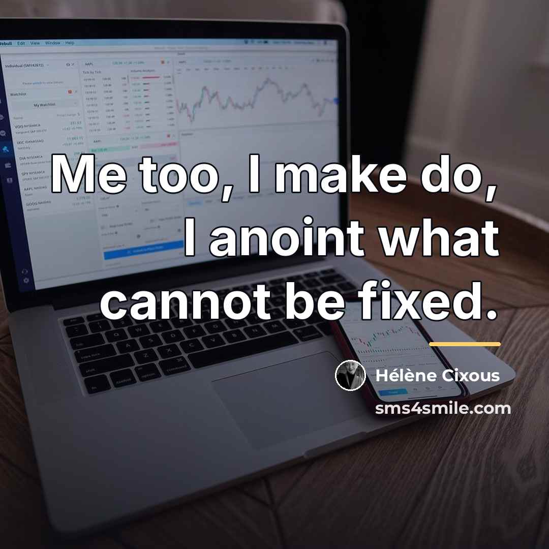 “Me too, I make do, I anoint what cannot be…” quote by Helene Cixous