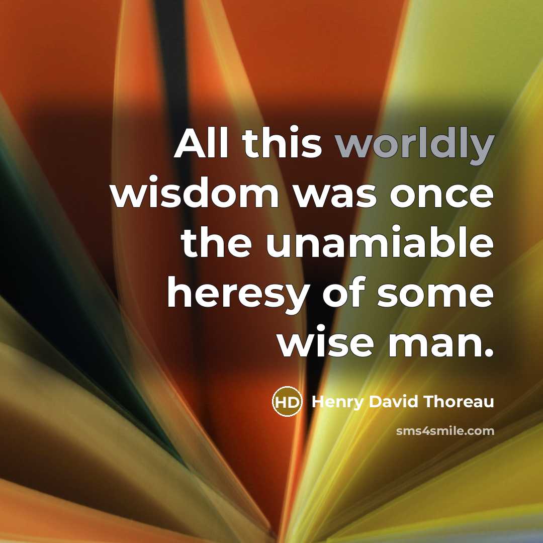 “All this worldly wisdom was once the unamiable heresy of…” quote by Henry David Thoreau