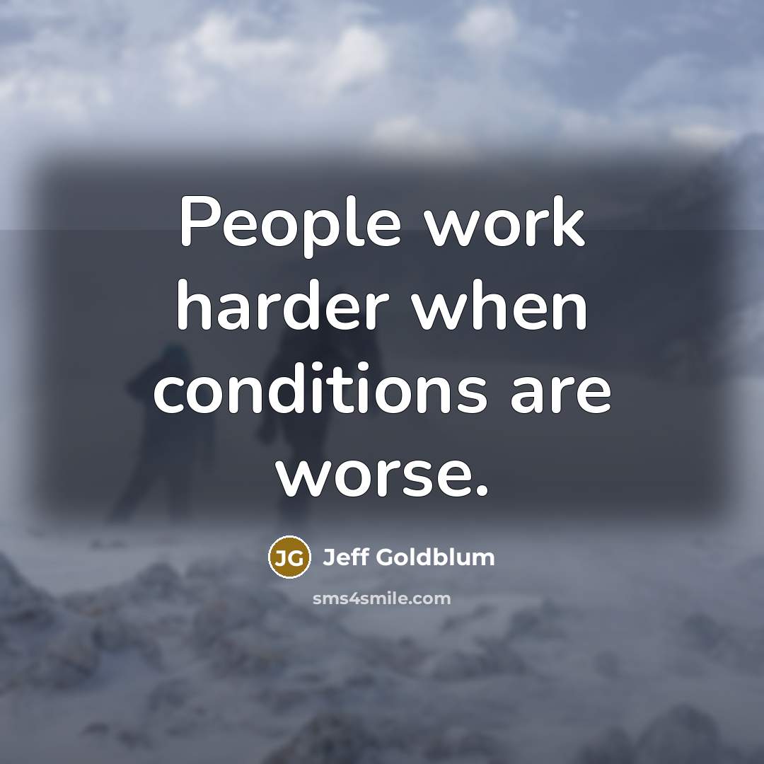 “People work harder when conditions are worse.…” quote by Jeff Goldblum