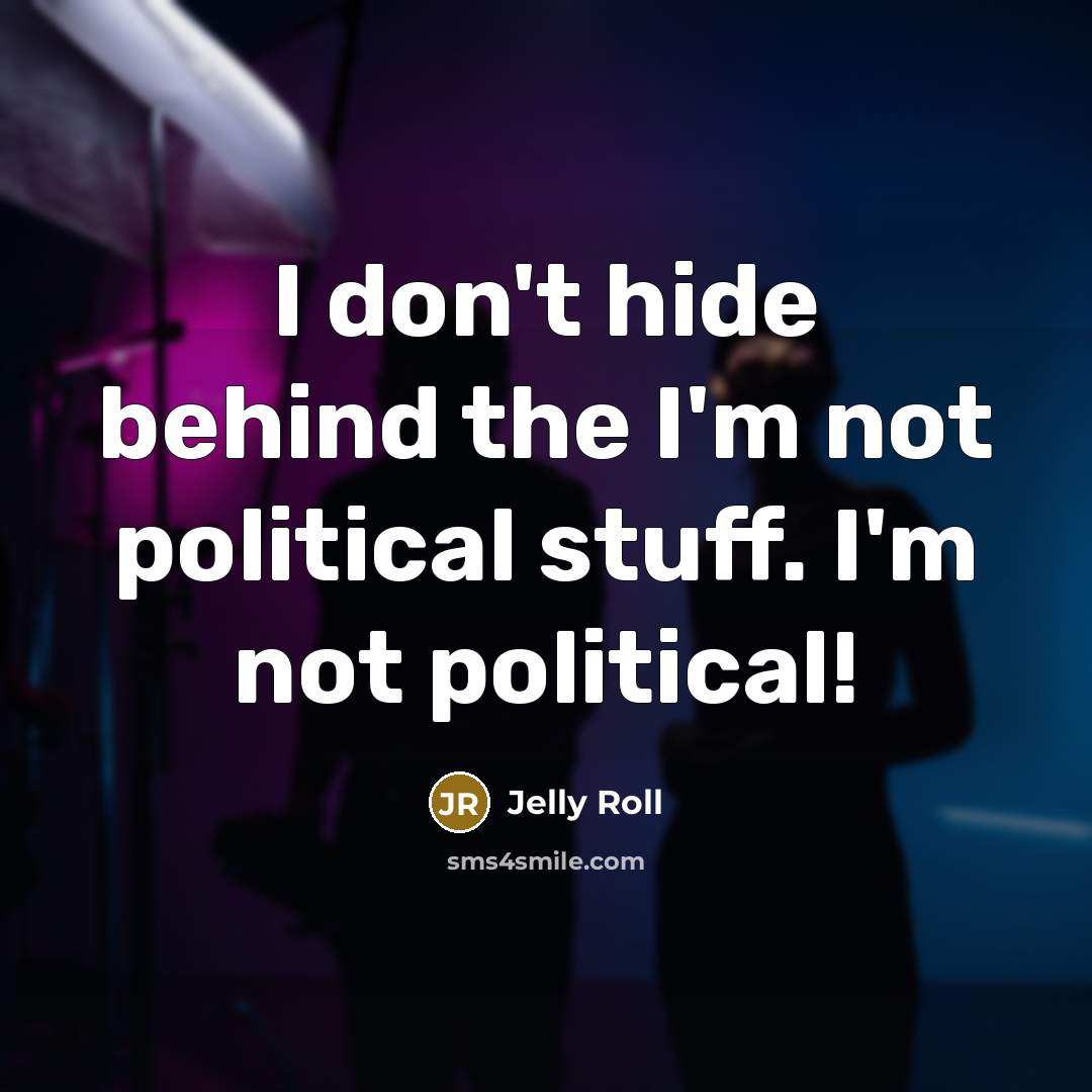 “I don't hide behind the I'm not political stuff. I'm…” quote by Jelly Roll