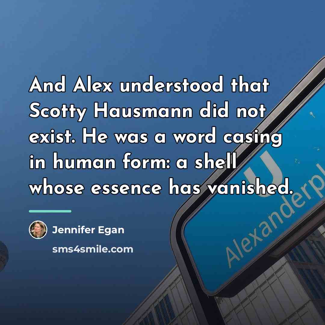 “And Alex understood that Scotty Hausmann did not exist. He…” quote by Jennifer Egan