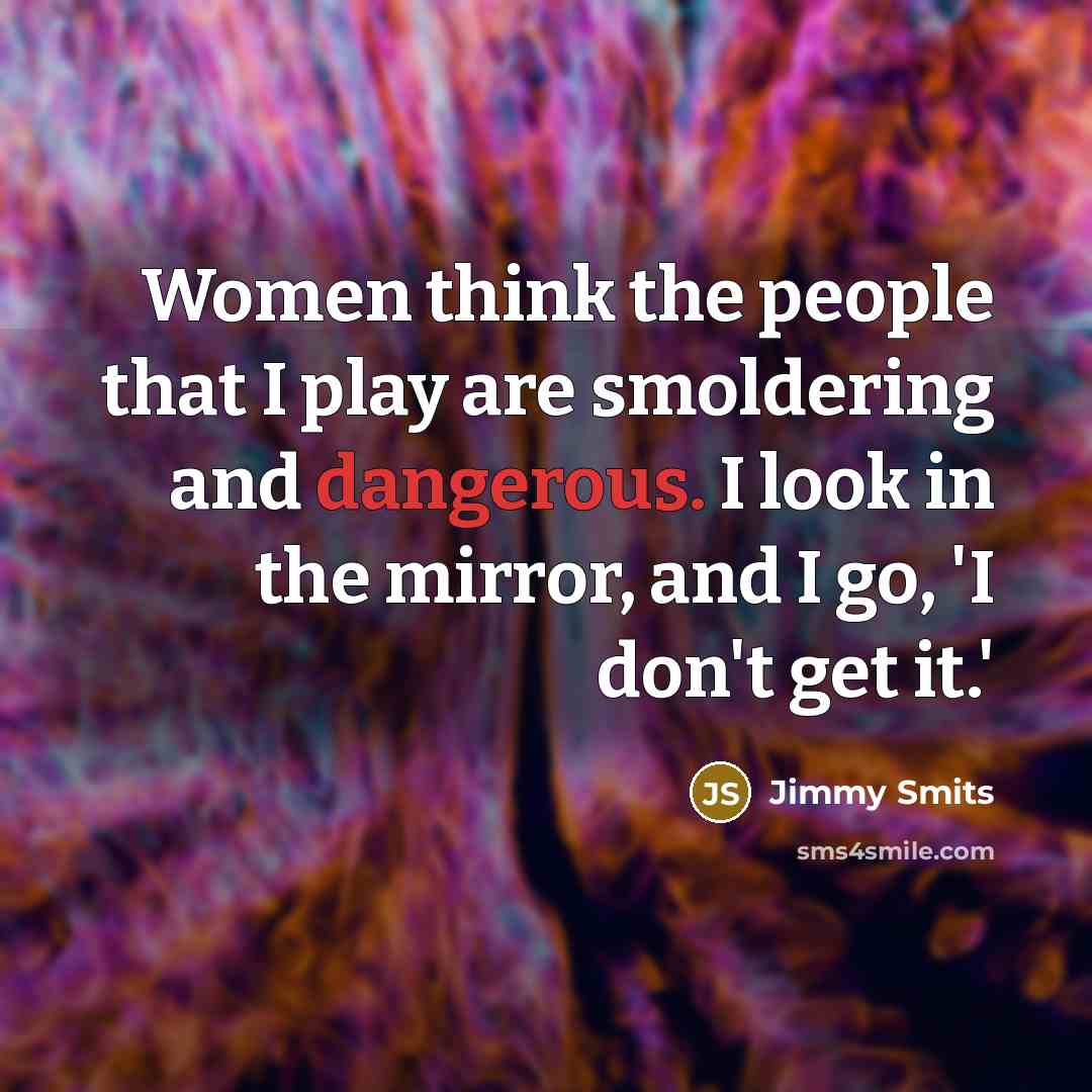 “Women think the people that I play are smoldering and…” quote by Jimmy Smits