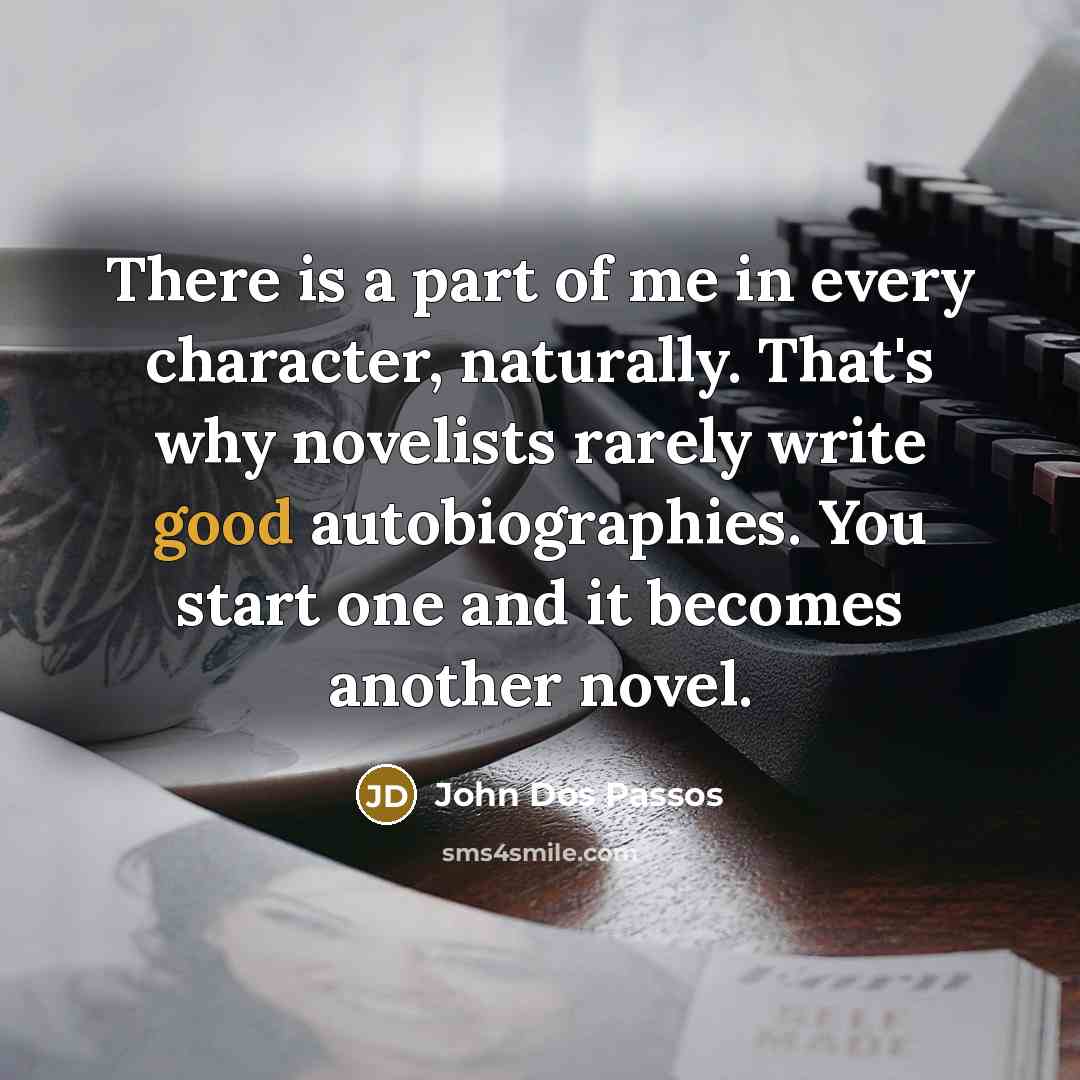 “There is a part of me in every character, naturally.…” quote by John Dos Passos