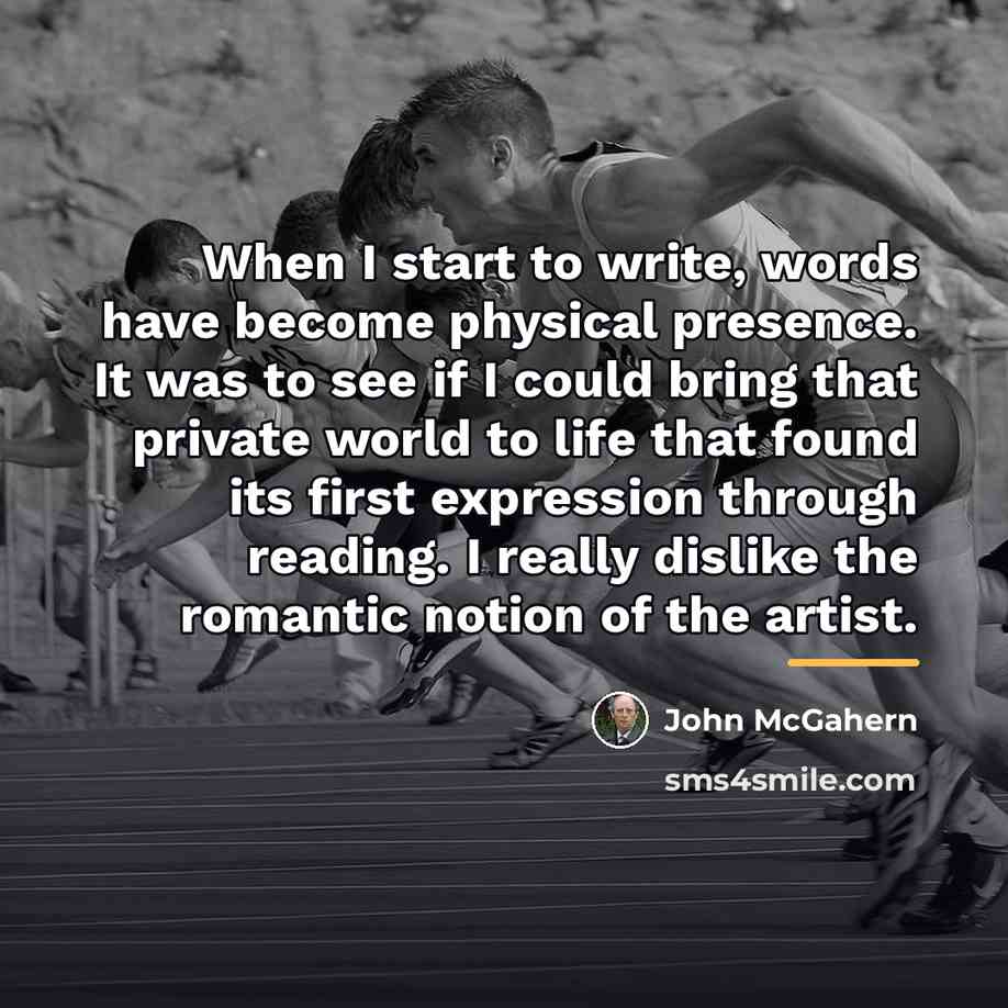 “When I start to write, words have become physical presence.…” quote by John McGahern