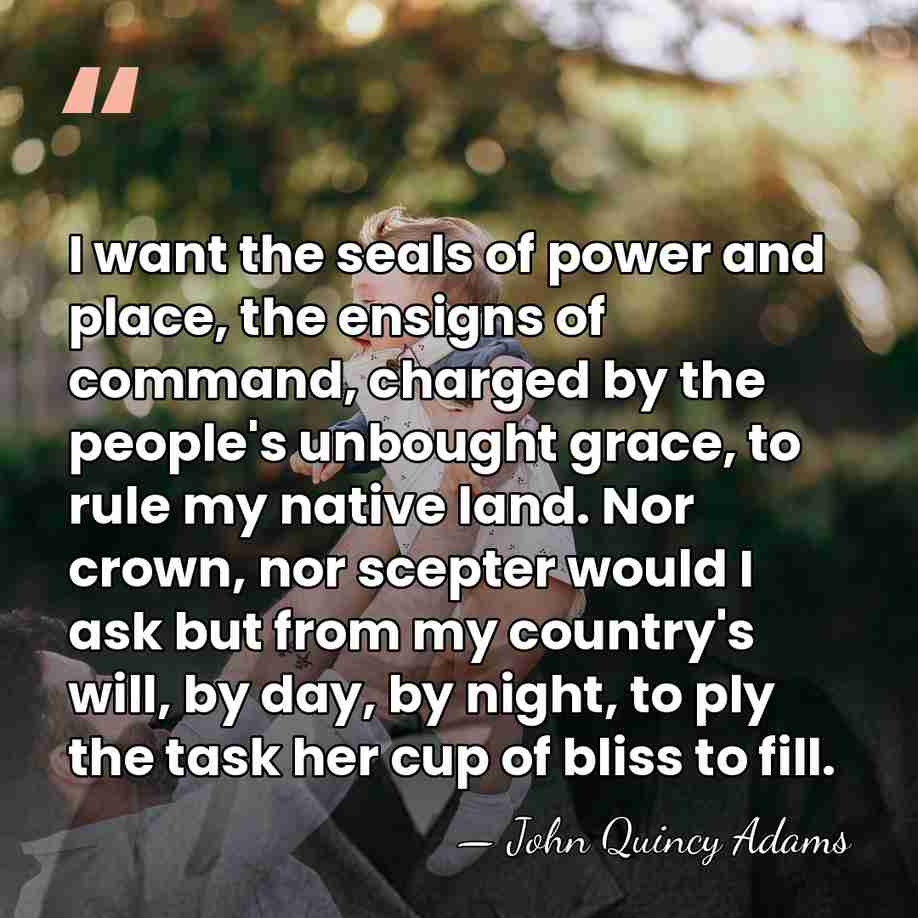 I want the seals of power and place, the ensigns of command,&hellip; - John Quincy Adams