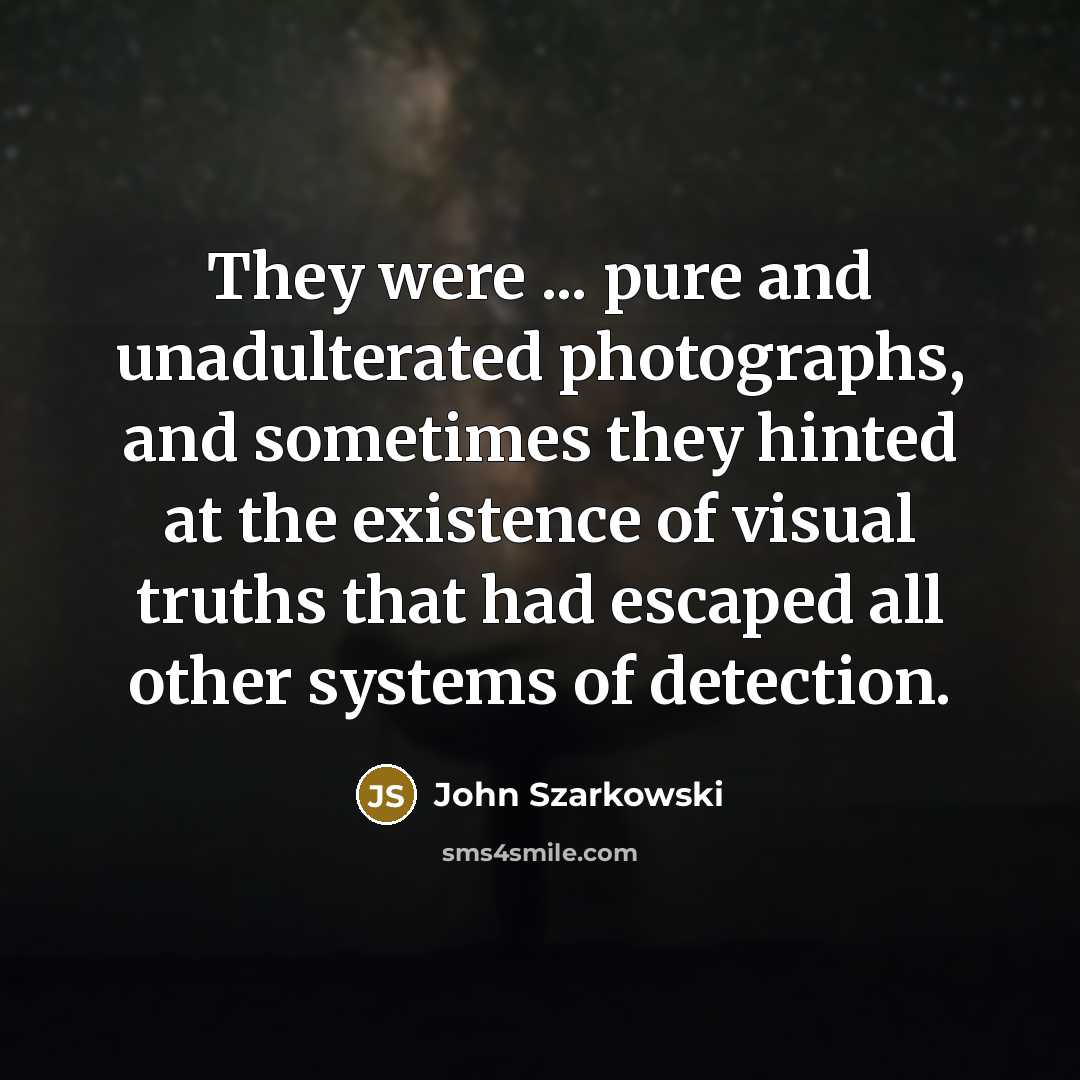 “They were ... pure and unadulterated photographs, and sometimes they…” quote by John Szarkowski