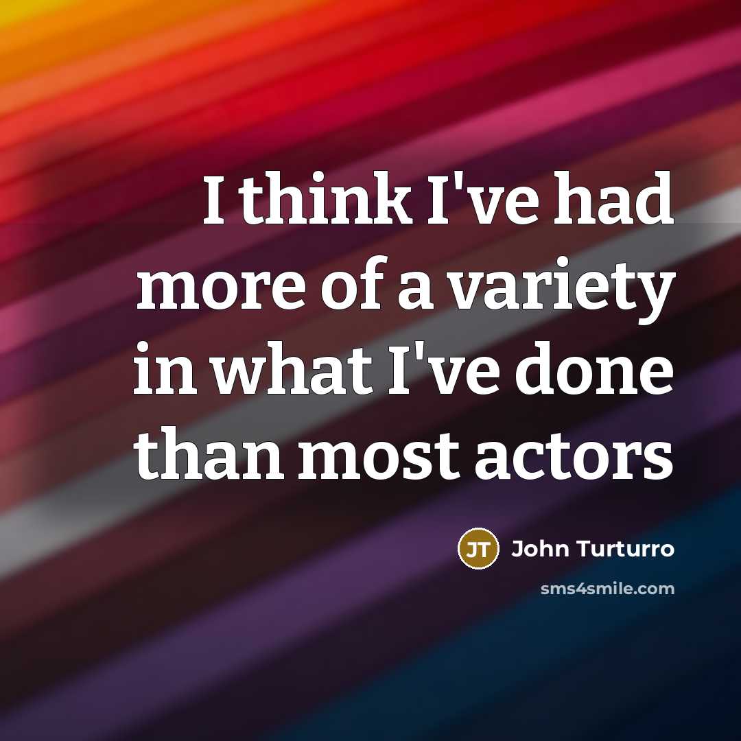 “I think I've had more of a variety in what…” quote by John Turturro