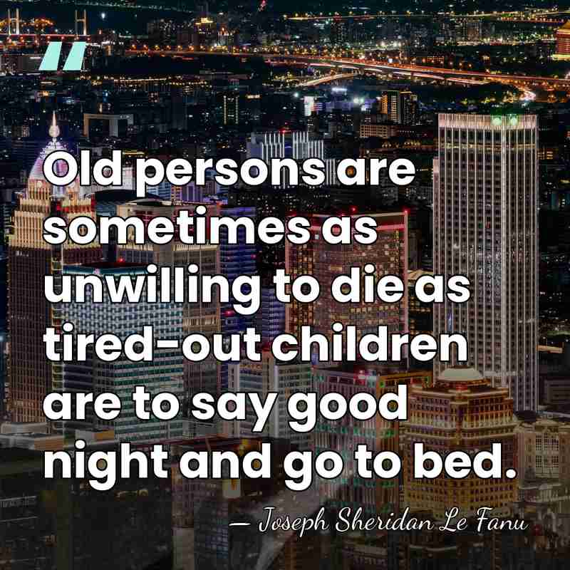 Old persons are sometimes as unwilling to die as tired-out children are&hellip; - Joseph Sheridan Le Fanu