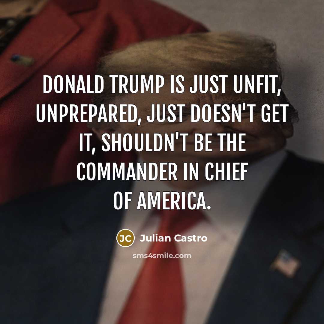 “Donald Trump is just unfit, unprepared, just doesn't get it,…” quote by Julian Castro