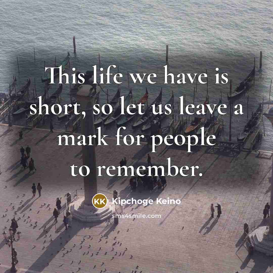 “This life we have is short, so let us leave…” quote by Kipchoge Keino