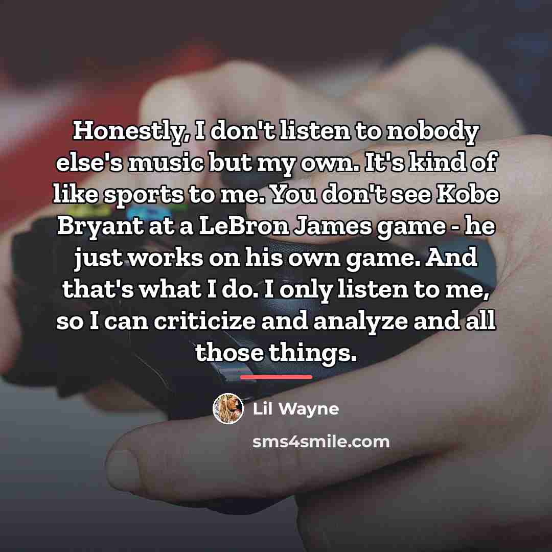 “Honestly, I don't listen to nobody else's music but my…” quote by Lil Wayne