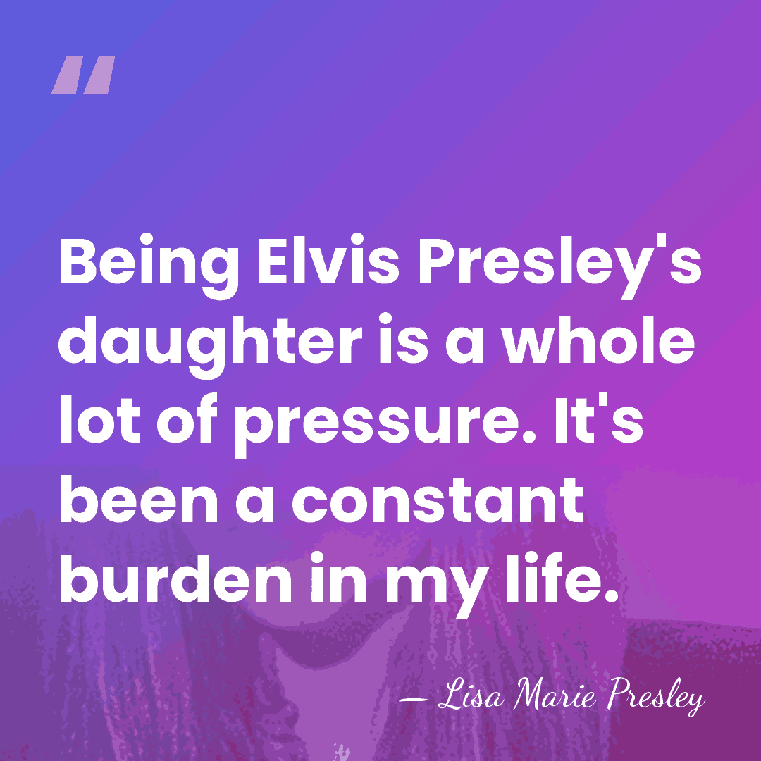 Being Elvis Presley's daughter is a whole lot of pressure. It's been&hellip; - Lisa Marie Presley