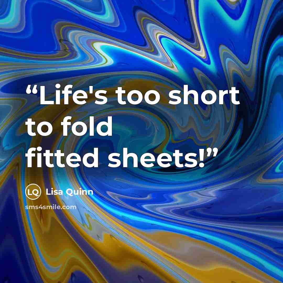 “Life's too short to fold fitted sheets!” quote by Lisa Quinn