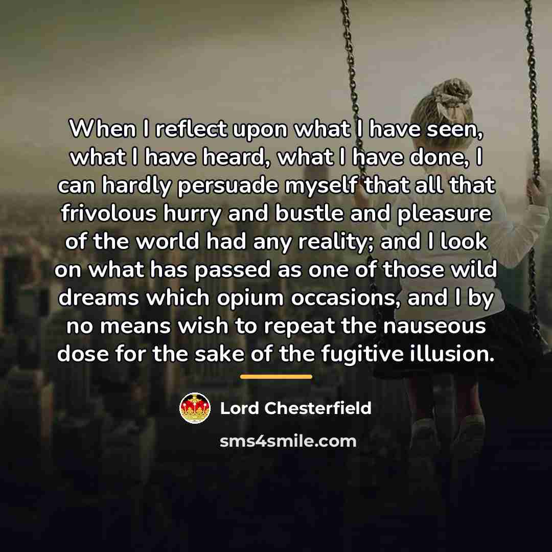 “When I reflect upon what I have seen, what I…” quote by Lord Chesterfield