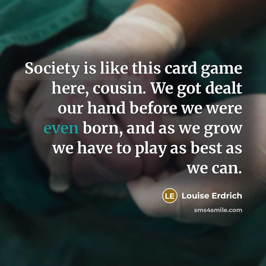 “Society is like this card game here, cousin. We got…” quote by Louise Erdrich
