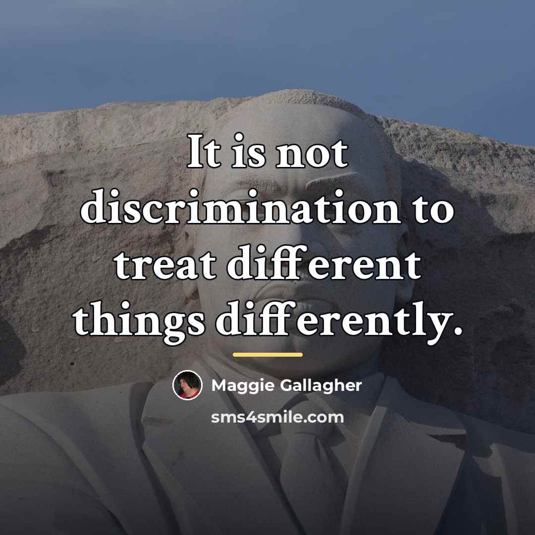 “It is not discrimination to treat different things differently.…” quote by Maggie Gallagher
