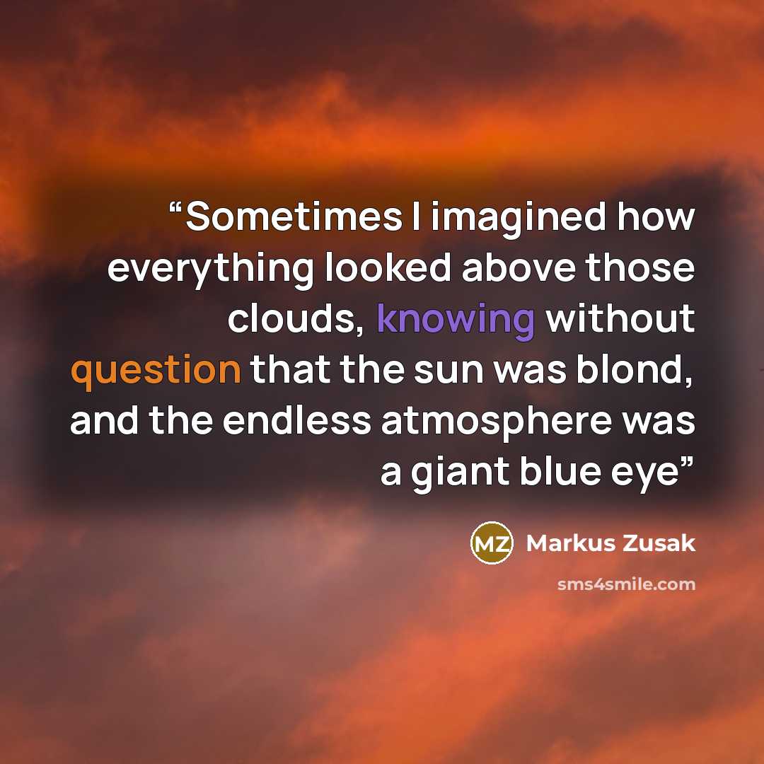 “Sometimes I imagined how everything looked above those clouds, knowing without question that the sun was blond, and the endless atmosphere was a giant blue eye” quote by Markus Zusak