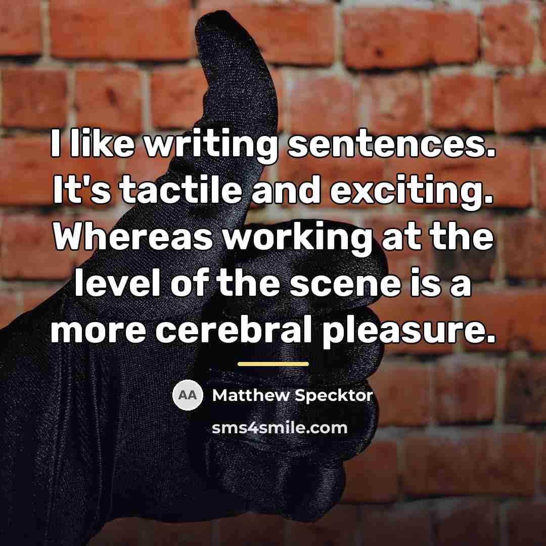 “I like writing sentences. It's tactile and exciting. Whereas working…” quote by Matthew Specktor