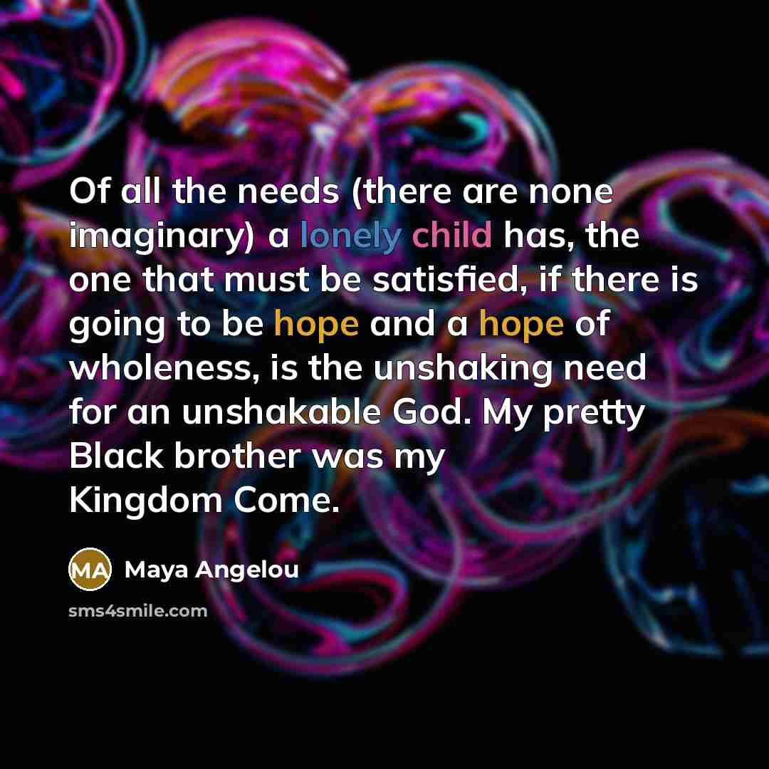 “Of all the needs (there are none imaginary) a lonely…” quote by Maya Angelou