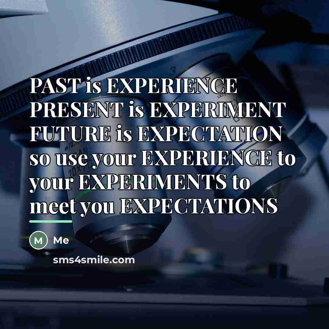 “PAST is EXPERIENCE PRESENT is EXPERIMENT FUTURE is EXPECTATION so…” quote by Me